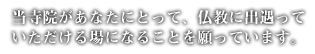 当寺院があなたにとって、仏教に出遇っていただける場になることを願っています。
